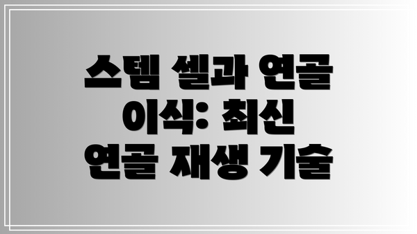 스템 셀과 연골 이식: 최신 연골 재생 기술