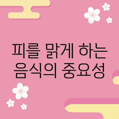 피를 맑게 하는 음식의 중요성