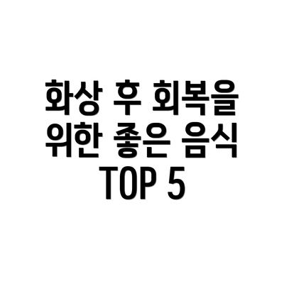 화상 후 회복을 위한 좋은 음식 TOP 5
