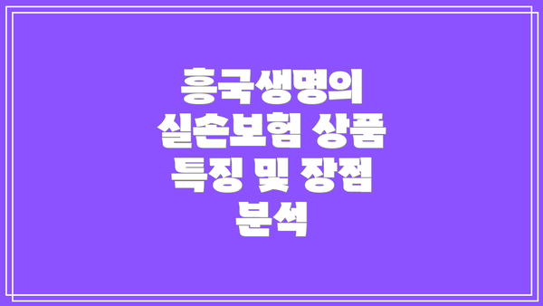 흥국생명의 실손보험 상품 특징 및 장점 분석