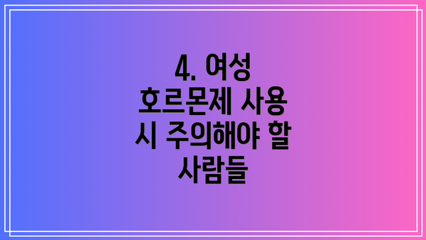4. 여성 호르몬제 사용 시 주의해야 할 사람들