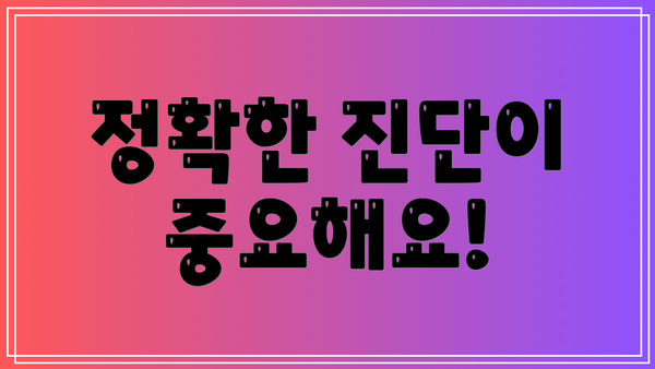 정확한 진단이 중요해요!