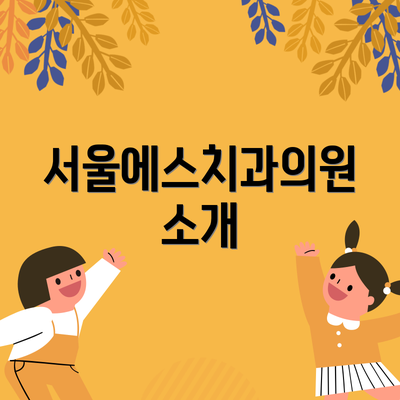서울에스치과의원 소개