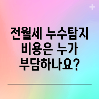 전월세 누수탐지 비용은 누가 부담하나요?