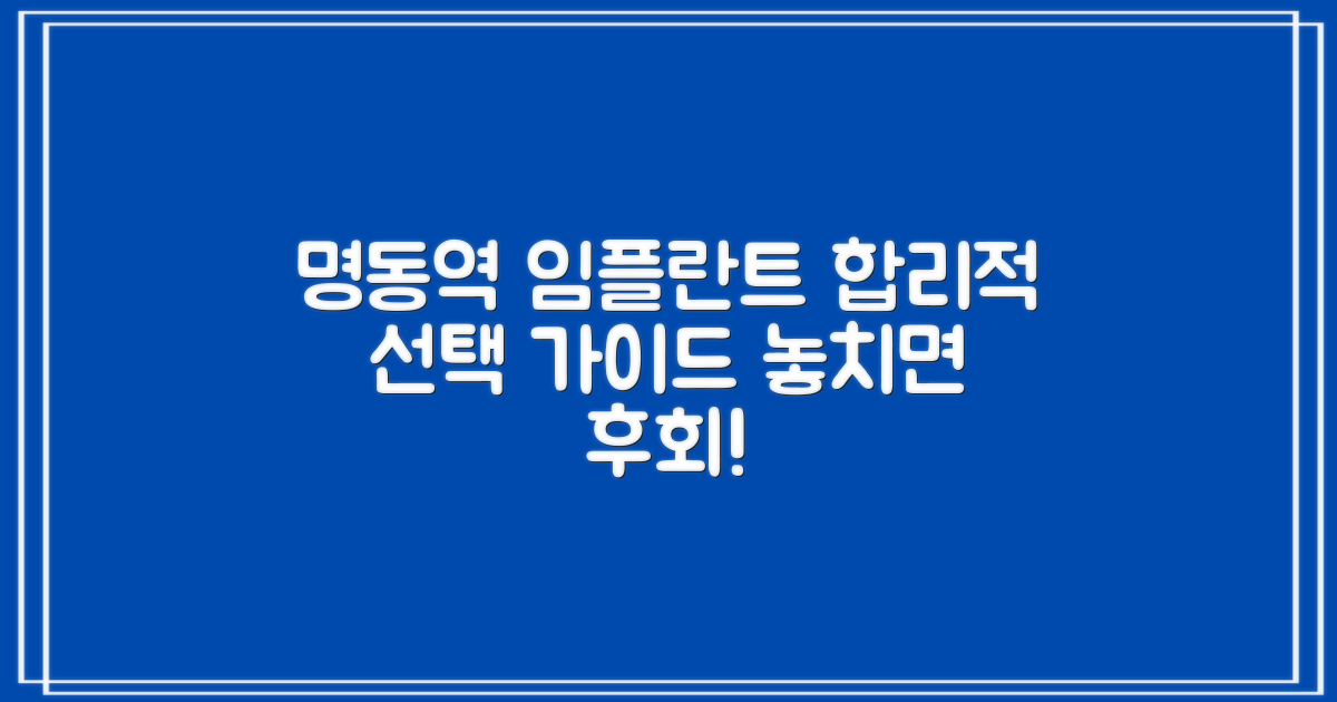 명동역 임플란트, 합리적 선택 가이드