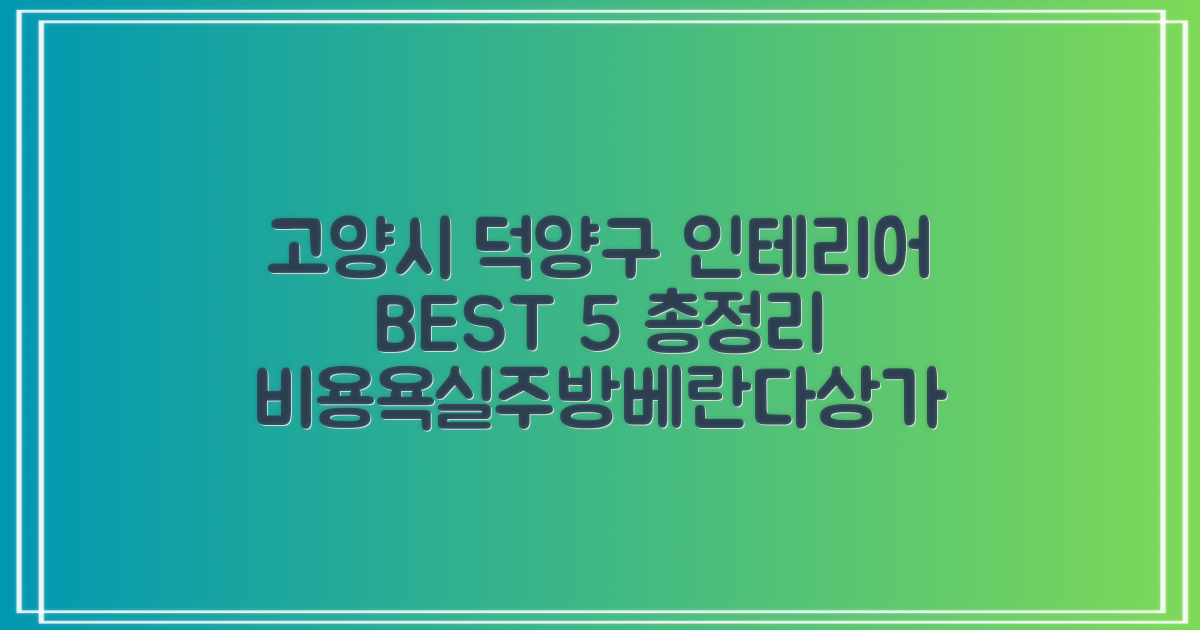 고양시 덕양구 인테리어 BEST 5: 비용/욕실/주방/베란다/상가 총정리!